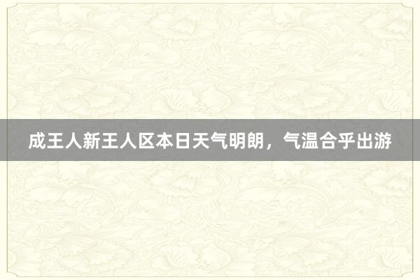 成王人新王人区本日天气明朗，气温合乎出游