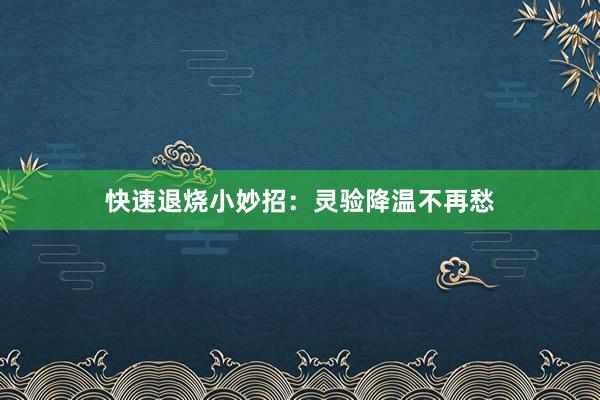 快速退烧小妙招：灵验降温不再愁